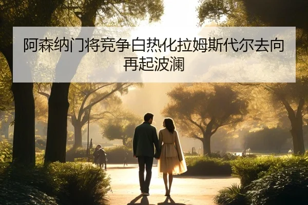 阿森纳门将竞争白热化拉姆斯代尔去向再起波澜