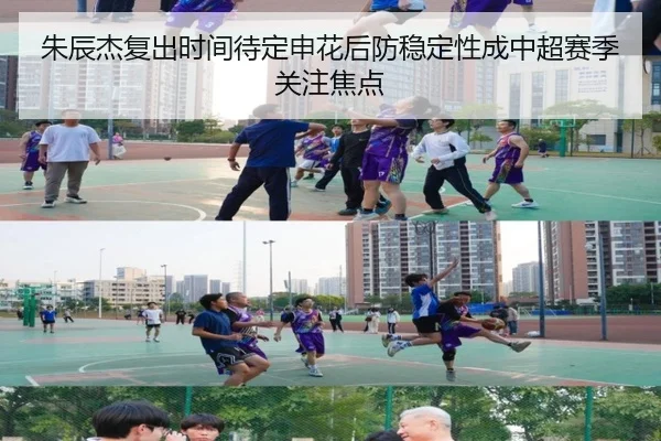 朱辰杰复出时间待定申花后防稳定性成中超赛季关注焦点